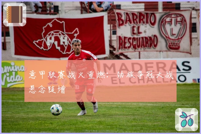 意甲联赛战火重燃：劲旅争冠大战悬念陡增