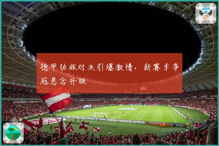 德甲劲旅对决引爆激情,新赛季争冠悬念升级