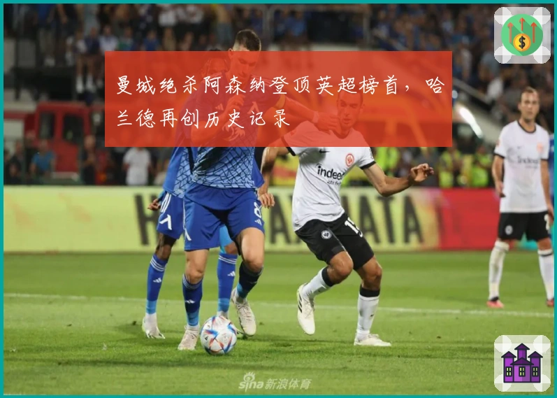 曼城绝杀阿森纳登顶英超榜首，哈兰德再创历史记录