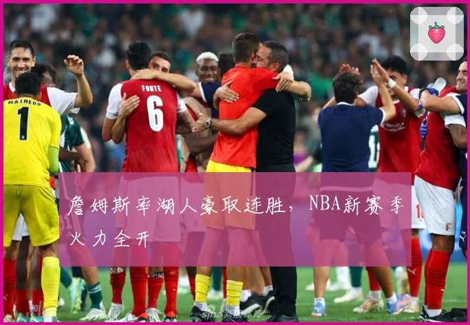 詹姆斯率湖人豪取连胜，NBA新赛季火力全开