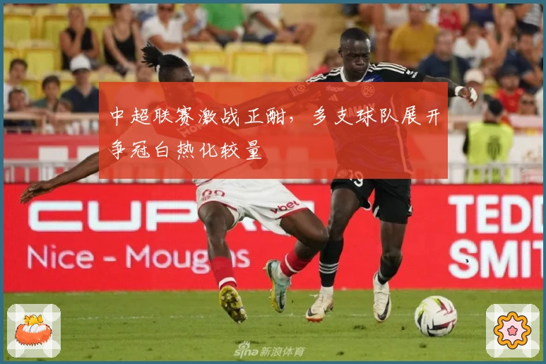 中超联赛激战正酣，多支球队展开争冠白热化较量