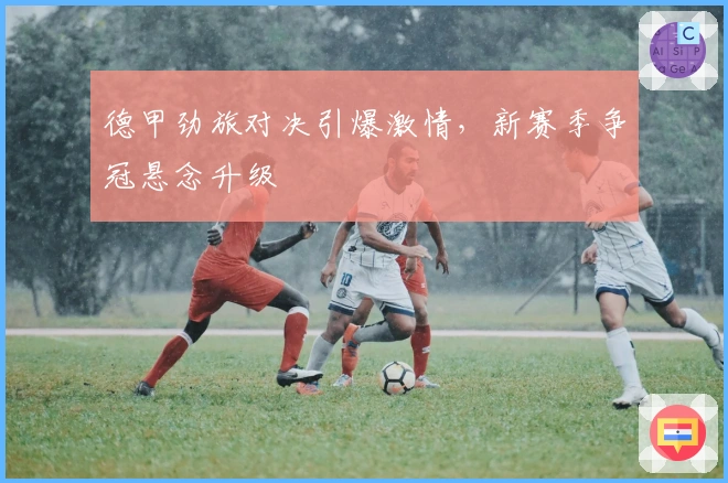 德甲劲旅对决引爆激情，新赛季争冠悬念升级