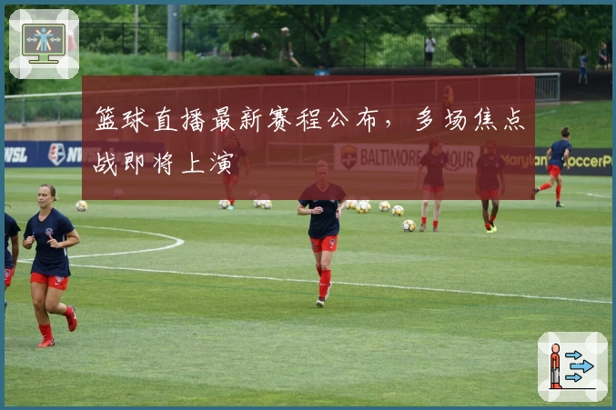 篮球直播最新赛程公布,多场焦点战即将上演