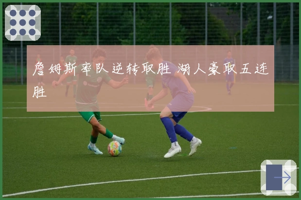 詹姆斯率队逆转取胜 湖人豪取五连胜