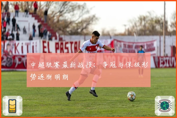 中超联赛最新战报：争冠与保级形势逐渐明朗