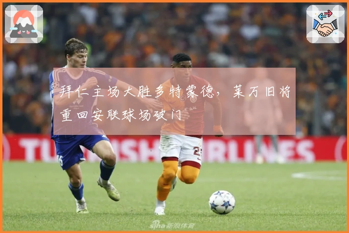 拜仁主场大胜多特蒙德，莱万旧将重回安联球场破门