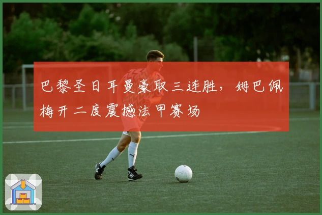 巴黎圣日耳曼豪取三连胜，姆巴佩梅开二度震撼法甲赛场