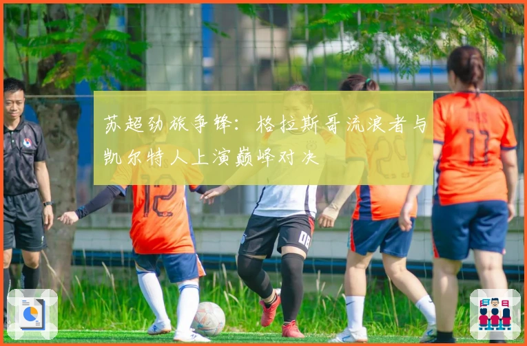 苏超劲旅争锋：格拉斯哥流浪者与凯尔特人上演巅峰对决