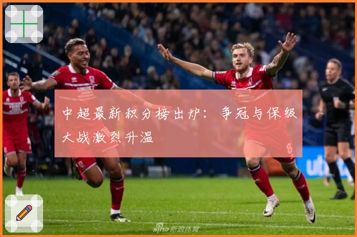 中超最新积分榜出炉:争冠与保级大战激烈升温